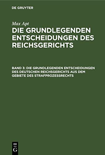 Die grundlegenden Entscheidungen des deutschen Reichsgerichts aus dem Gebiete des Strafprozeßrechts: Für das Studium und die Praxis (Max Apt: Die grundlegenden Entscheidungen des Reichsgerichts)