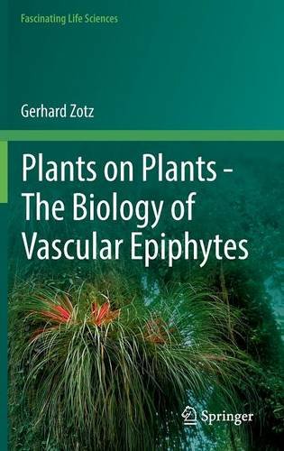 Plants on Plants - The Biology of Vascular Epiphytes (Fascinating Life Sciences)