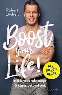 Boost Your Life!: In 21 Tagen zu mehr Energie für Körper, Geist und Seele