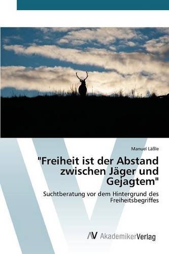 Freiheit ist der Abstand zwischen Jäger und Gejagtem: Suchtberatung vor dem Hintergrund des Freiheitsbegriffes