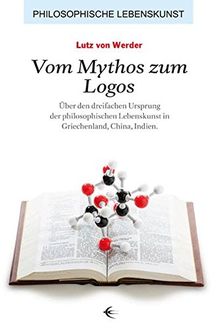 Vom Mythos zum Logos: Über den dreifachen Ursprung der philosophischen Lebenskunst in Griechenland, China, Indien