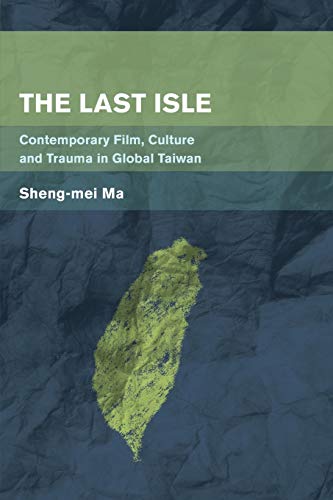 The Last Isle: Contemporary Film, Culture and Trauma in Global Taiwan (Place, Memory, Affect)
