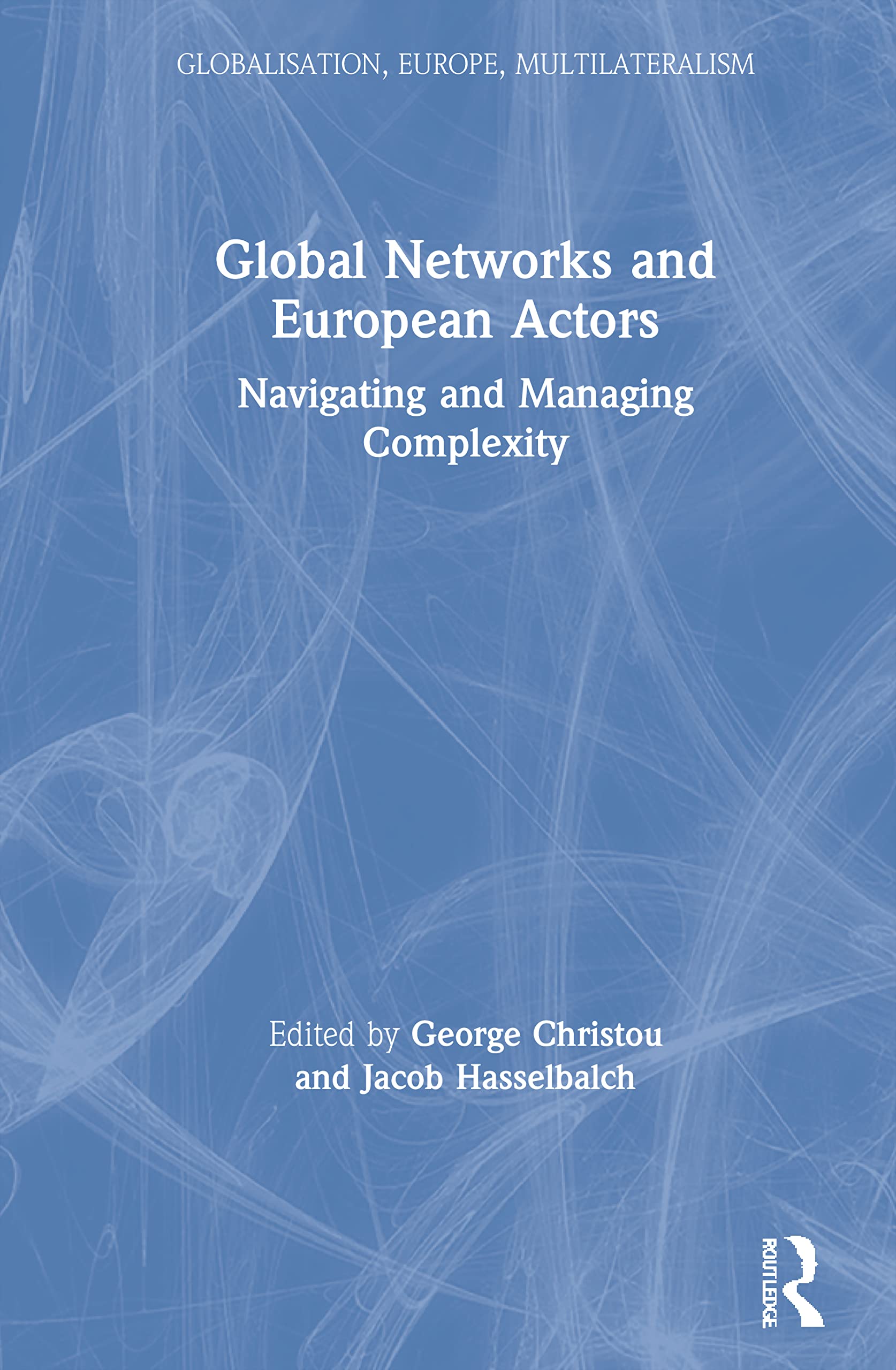 Global Networks and European Actors: Navigating and Managing Complexity (Globalisation, Europe, and Multilateralism)