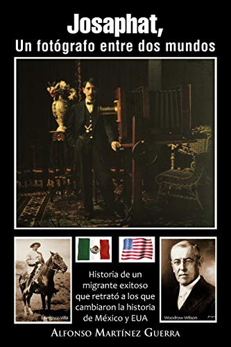 Josaphat, Un Fotógrafo Entre Dos Mundos: Historia De Un Migrante Exitoso Que Retrató A Los Que Cambiaron La Historia De México Y EUA: Historia de Un ... Los Que Cambiaron La Historia de M Xico y Eua