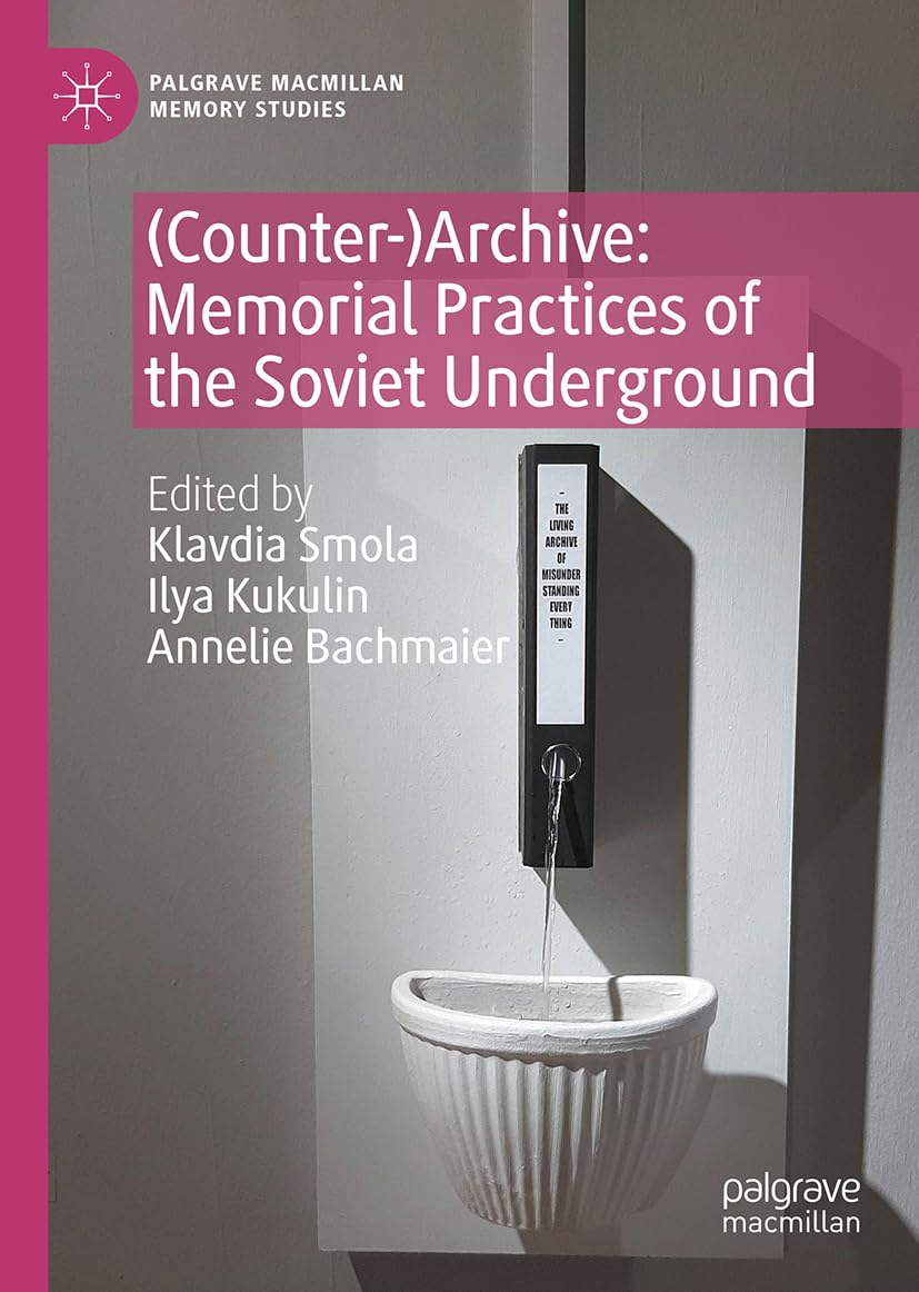(Counter-)Archive: Memorial Practices of the Soviet Underground (Palgrave Macmillan Memory Studies)