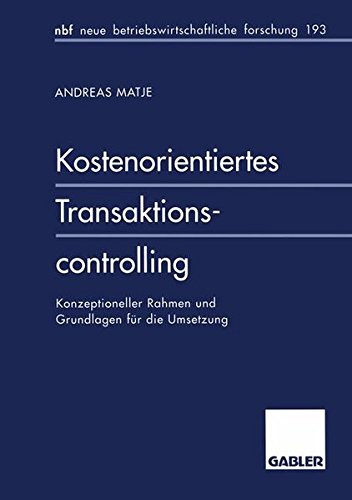 Kostenorientiertes Transaktionscontrolling: Konzeptioneller Rahmen Und Grundlagen Für Die Umsetzung (Neue Betriebswirtschaftliche Forschung (Nbf)) (German Edition)