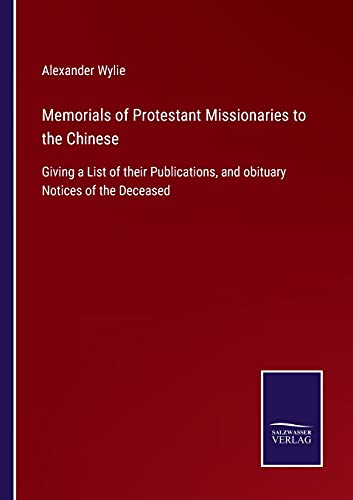 Memorials of Protestant Missionaries to the Chinese: Giving a List of their Publications, and obituary Notices of the Deceased