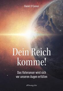 Dein Reich komme!: Das Vaterunser wird sich vor unseren Augen erfüllen
