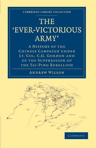 The 'Ever-Victorious Army': A History of the Chinese Campaign under Lt. Col. C. G. Gordon and of the Suppression of the Tai-Ping Rebellion (Cambridge ... - East and South-East Asian History)