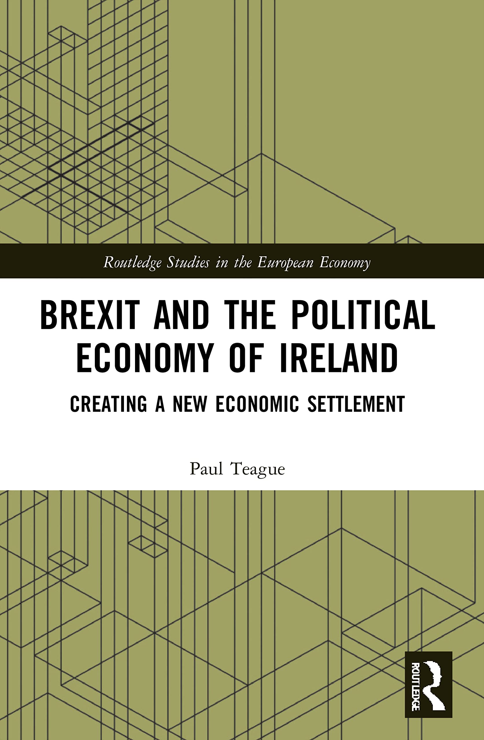 Brexit and the Political Economy of Ireland: Creating a New Economic Settlement (Routledge Studies in the European Economy)