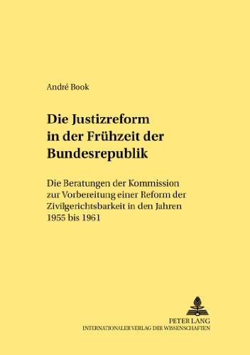 Die Justizreform in der Frühzeit der Bundesrepublik: Die Beratungen der Kommission zur Vorbereitung einer Reform der Zivilgerichtsbarkeit in den Jahren 1955 bis 1961 (Rechtshistorische Reihe)