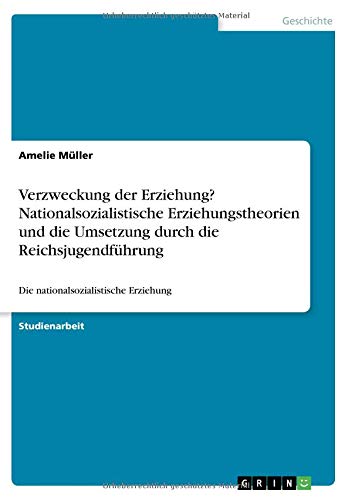 Verzweckung der Erziehung? Nationalsozialistische Erziehungstheorien und die Umsetzung durch die Reichsjugendführung: Die nationalsozialistische Erziehung