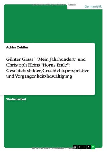 Günter Grass´ Mein Jahrhundert und Christoph Heins Horns Ende: Geschichtsbilder, Geschichtsperspektive und Vergangenheitsbewältigung