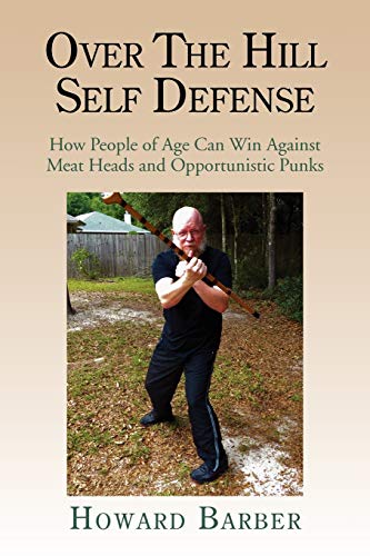 Over The Hill Self Defense: How People of Age Can Win Against Meat Heads and Opportunistic Punks
