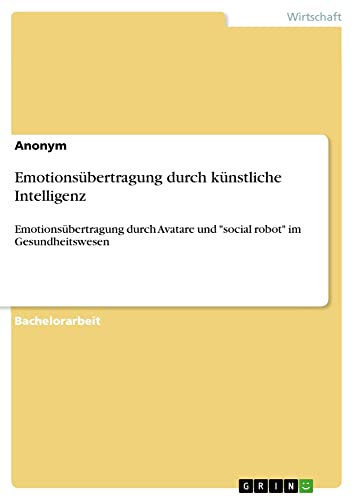 Emotionsübertragung durch künstliche Intelligenz: Emotionsübertragung durch Avatare und social robot im Gesundheitswesen