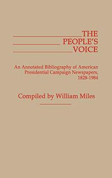 The People's Voice: An Annotated Bibliography of American Presidential Campaign Newspapers, 1828-1984 (Bibliographies and Indexes in American History Vol 6)