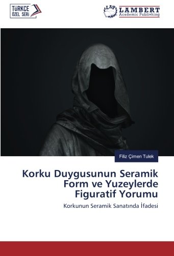 Korku Duygusunun Seramik Form ve Yuzeylerde Figuratif Yorumu: Korkunun Seramik Sanatında İfadesi: Korkunun Seramik Sanatinda Ifadesi