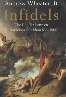Infidels: The conflict between Christendom and Islam 638-2002