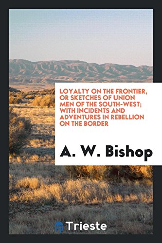 Loyalty on the Frontier, or Sketches of Union Men of the South-West; With Incidents and Adventures in Rebellion on the Border