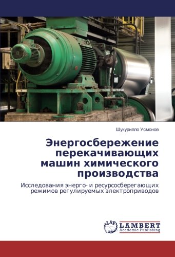 Энергосбережение перекачивающих машин химического производства: Исследования энерго- и ресурсосберегающих режимов регулируемых электроприводов: ... rezhimov reguliruemyh jelektroprivodov