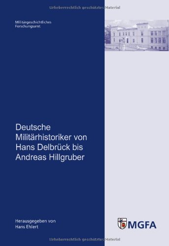 Deutsche Militärhistoriker von Hans Delbrück bis Andreas Hillgruber: Mit Beitr. von Jost Dülﬀer, Michael Epkenhans, Sven Lange, Markus Pöhlmann ... und des MGFA hrsg. von Hans Ehlert