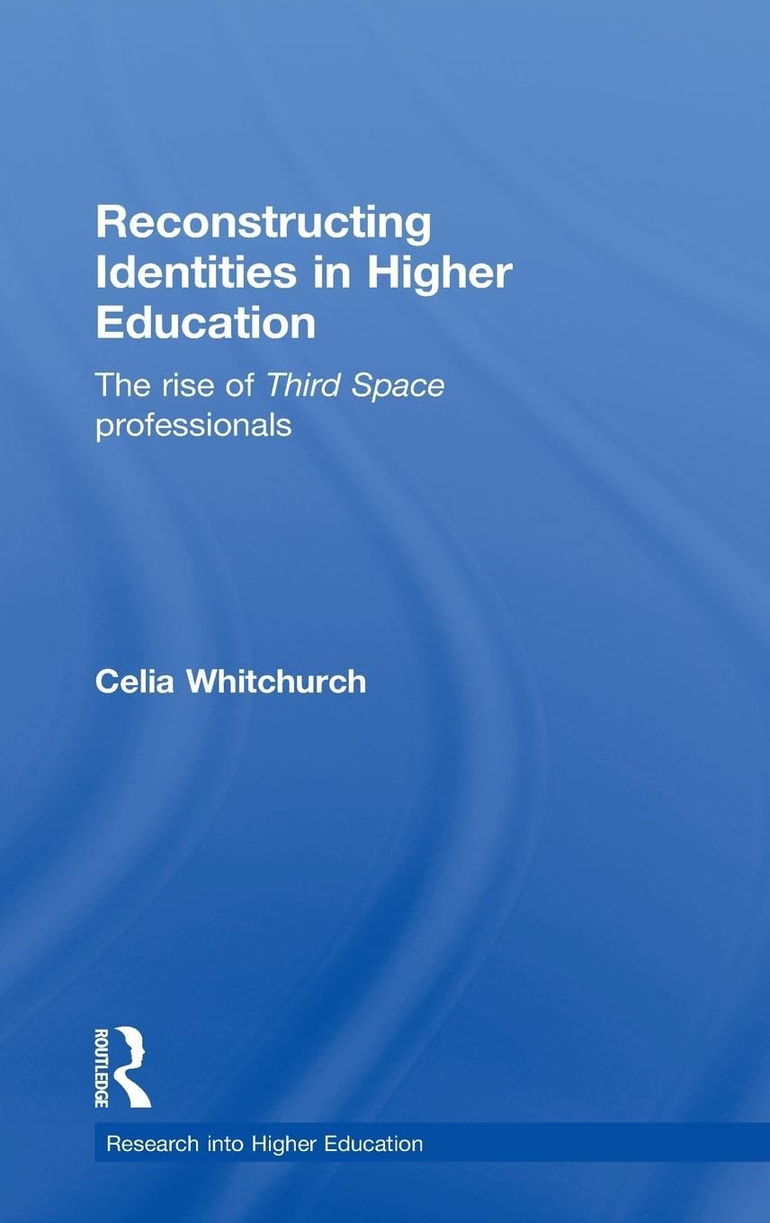 Reconstructing Identities in Higher Education: The rise of 'Third Space' professionals (Society for Research into Higher Education)
