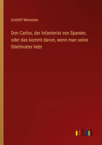 Don Carlos, der Infanterist von Spanien, oder das kommt davon, wenn man seine Stiefmutter liebt
