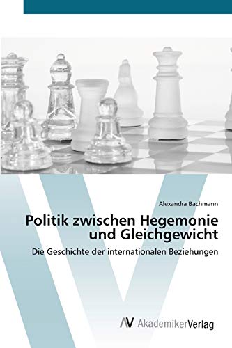 Politik zwischen Hegemonie und Gleichgewicht: Die Geschichte der internationalen Beziehungen