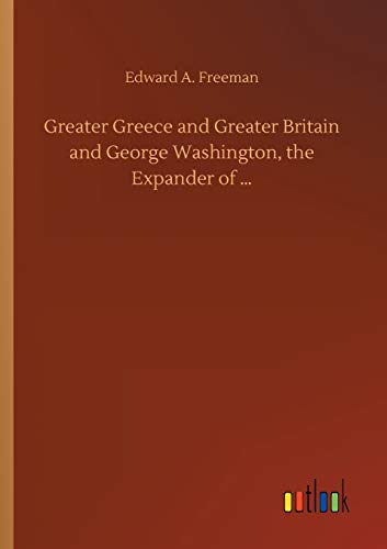 Greater Greece and Greater Britain and George Washington, the Expander of ...