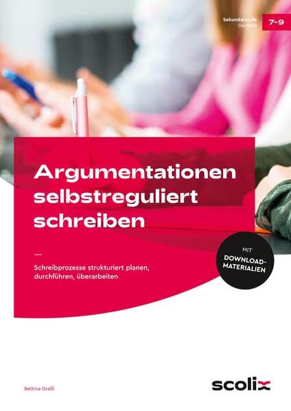 Argumentationen selbstreguliert schreiben: Schreibprozesse strukturiert planen, durchführen, überarbeiten (7. bis 9. Klasse)
