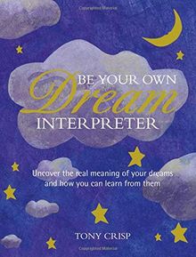 Be Your Own Dream Interpreter: Uncover the Real Meaning of Your Dreams and How You Can Learn from Them