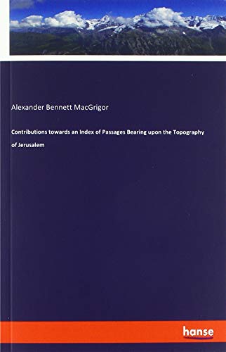 Contributions towards an Index of Passages Bearing upon the Topography of Jerusalem