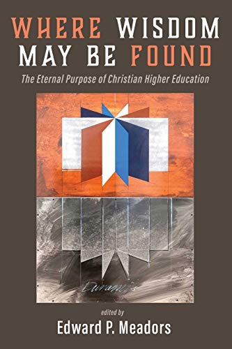 Where Wisdom May Be Found: The Eternal Purpose of Christian Higher Education
