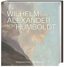 Wilhelm und Alexander von Humboldt. Offizieller Begleitband zur großen Humboldt-Ausstellung im DHM in Berlin.