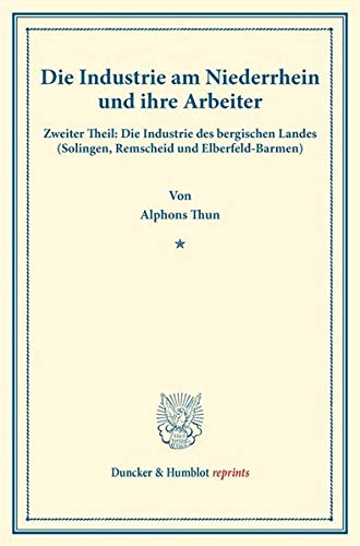 Die Industrie am Niederrhein und ihre Arbeiter.: Zweiter Theil: Die Industrie des bergischen Landes (Solingen, Remscheid und Elberfeld-Barmen). ... II.3). (Duncker & Humblot reprints)