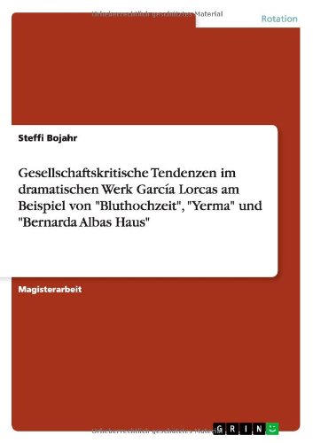 Gesellschaftskritische Tendenzen im dramatischen Werk García Lorcas am Beispiel von Bluthochzeit, Yerma und Bernarda Albas Haus