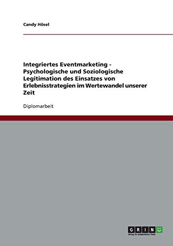 Integriertes Eventmarketing - Psychologische und Soziologische Legitimation des Einsatzes von Erlebnisstrategien im Wertewandel unserer Zeit