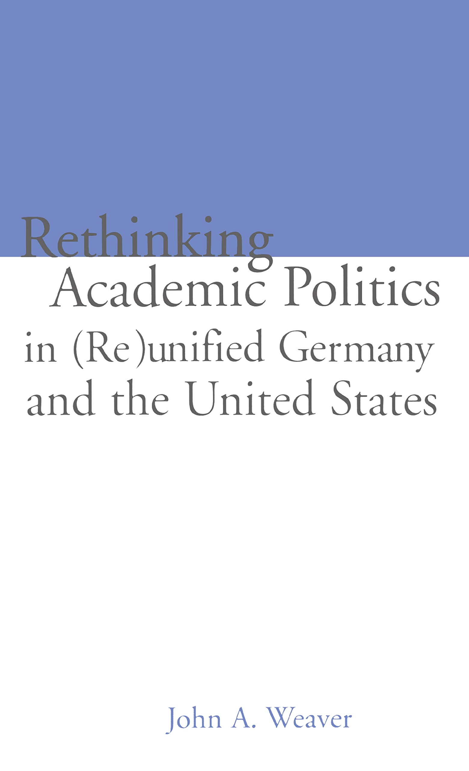 Re-thinking Academic Politics in (Re)unified Germany and the United States: Comparative Academic Politics & the Case of East German Historians ... in Educational Politics, V. 7, Band 5)