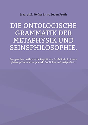 Die ontologische Grammatik der Metaphysik und Seinsphilosophie.: Der genuine methodische Begriff von Edith Stein in ihrem philosophischen Hauptwerk: Endliches und ewiges Sein.