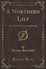 A Northern Lily, Vol. 1: Five Years of an Uneventful Life (Classic Reprint)