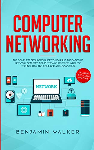 Benjamin Walker Computer Networking, The Complete Beginner's Guide To Learning The Basics Of Network Security, Computer Architecture, Wireless Technology And