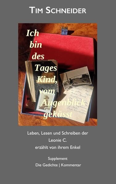 Ich bin des Tages Kind, vom Augenblick geküsst: Leben, Lesen und Schreiben der Leonie C., erzählt von ihrem Enkel - Supplement: Die Gedichte. Kommentar