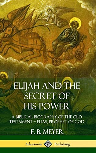 Elijah and the Secret of His Power: A Biblical Biography of the Old Testament ? Elias, Prophet of God (Hardcover)