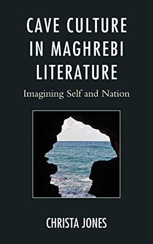 Cave Culture in Maghrebi Literature: Imagining Self and Nation (After the Empire: The Francophone World and Postcolonial France)