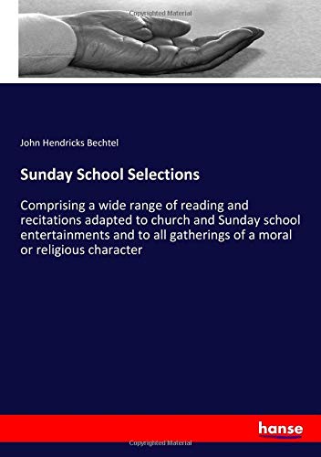 Sunday School Selections: Comprising a wide range of reading and recitations adapted to church and Sunday school entertainments and to all gatherings of a moral or religious character