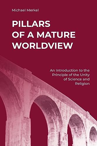Pillars of a Mature Worldview: An Introduction to the Principle of the Unity of Science and Religion
