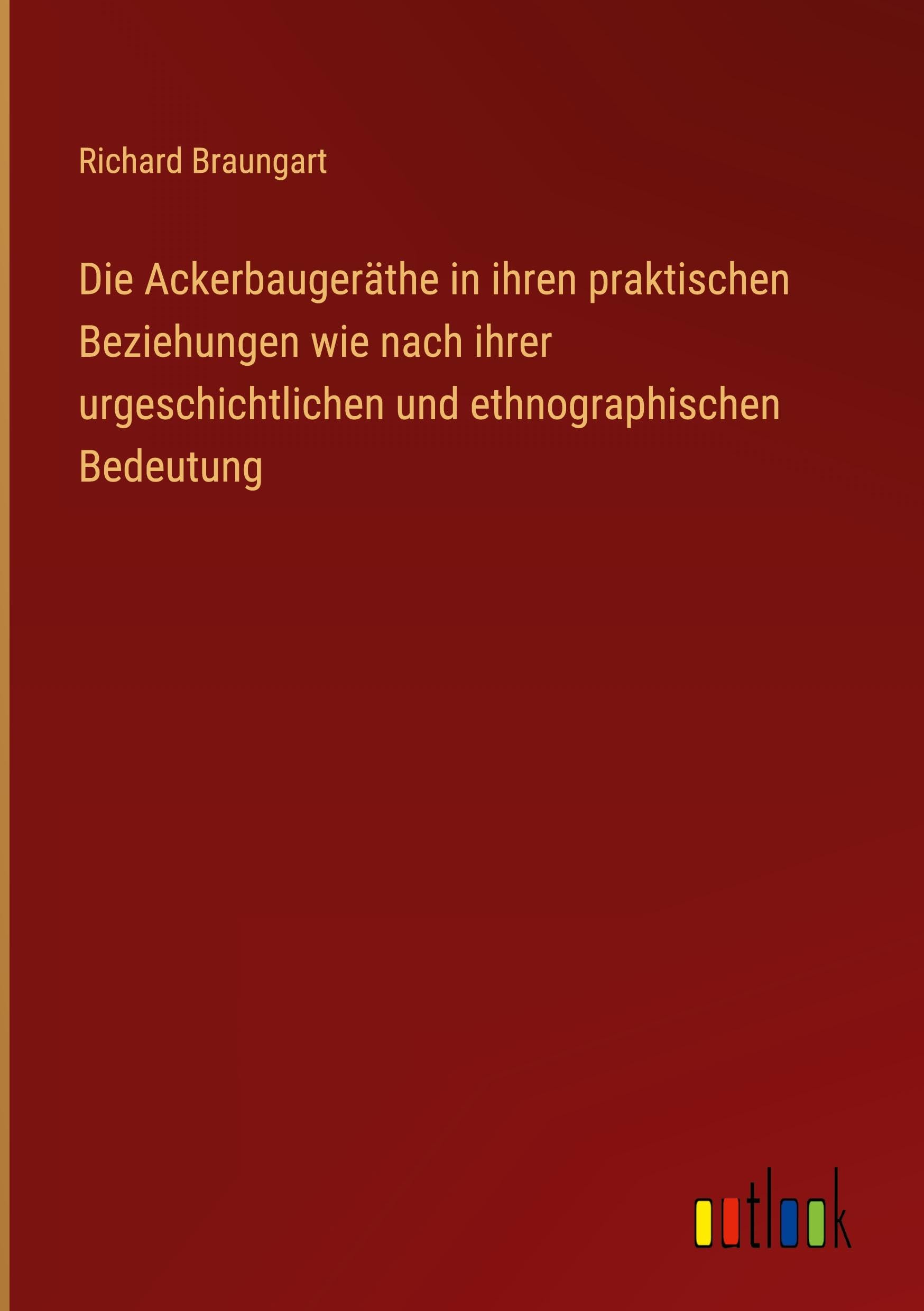 Die Ackerbaugeräthe in ihren praktischen Beziehungen wie nach ihrer urgeschichtlichen und ethnographischen Bedeutung