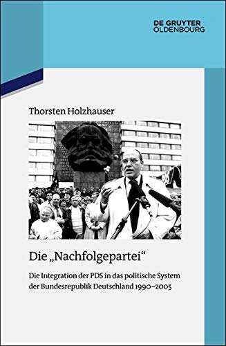 Die Nachfolgepartei: Die Integration der PDS in das politische System der Bundesrepublik Deutschland 1990-2005 (Quellen und Darstellungen zur Zeitgeschichte, Band 122)