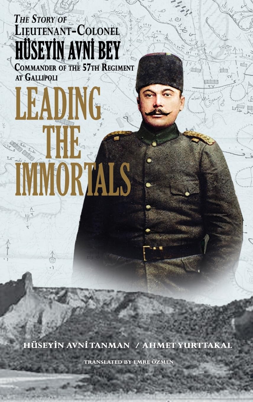 Leading the Immortals: The Story of Lieutenant Colonel Hüseyin Avni, Commander of the 57th Regiment at Gallipoli