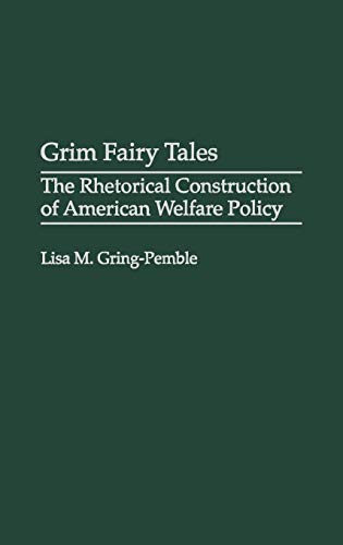 Grim Fairy Tales: The Rhetorical Construction of American Welfare Policy (Praeger Series in Political Communication)